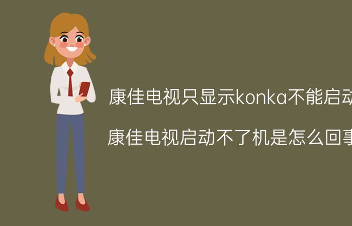 康佳电视只显示konka不能启动 康佳电视启动不了机是怎么回事？